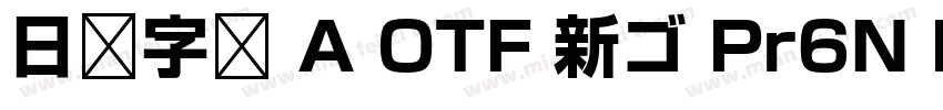 日语字库 A OTF 新ゴ Pr6N Medium字体转换